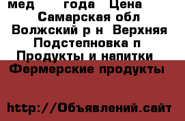 мед 2016 года › Цена ­ 200 - Самарская обл., Волжский р-н, Верхняя Подстепновка п. Продукты и напитки » Фермерские продукты   